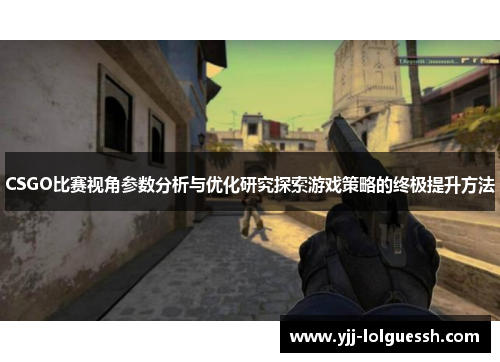 CSGO比赛视角参数分析与优化研究探索游戏策略的终极提升方法